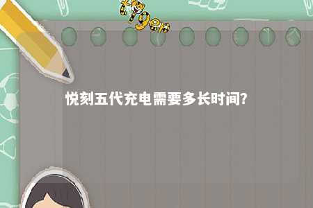 悦刻五代充电需要多长时间
？ 